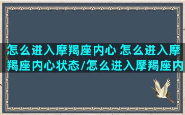 怎么进入摩羯座内心 怎么进入摩羯座内心状态/怎么进入摩羯座内心 怎么进入摩羯座内心状态-我的网站